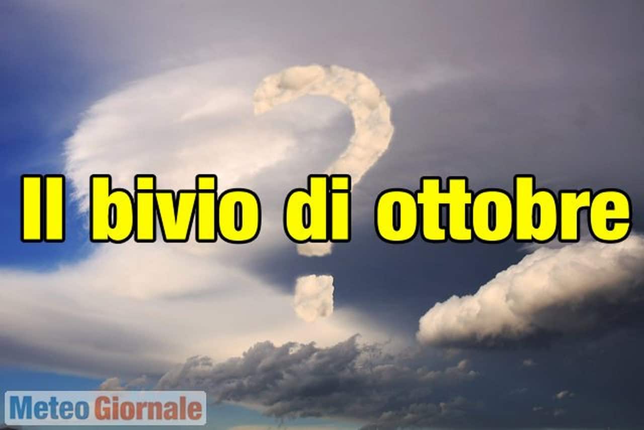 Siamo ad un bivio: meteo d’Autunno oppure Caldo d’Africa in Ottobrata