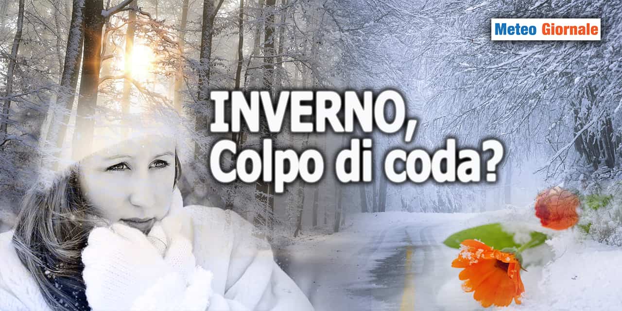 Colpo di scena meteo, anzi colpo di coda dell’INVERNO