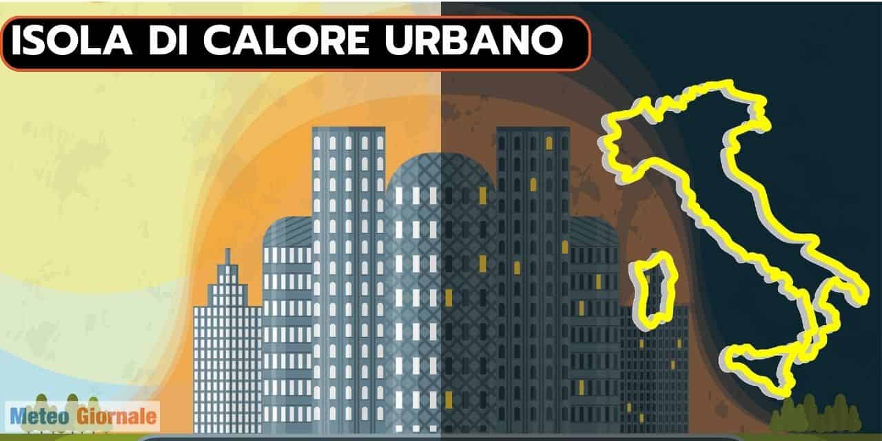 Meteo, ecco in Italia, le maggiori città con isole di calore urbano. Il fenomeno, soluzioni