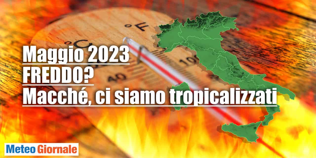 Meteo di MAGGIO 2023: non FREDDO, anzi, più CALDO della media. Ci siamo tropicalizzati