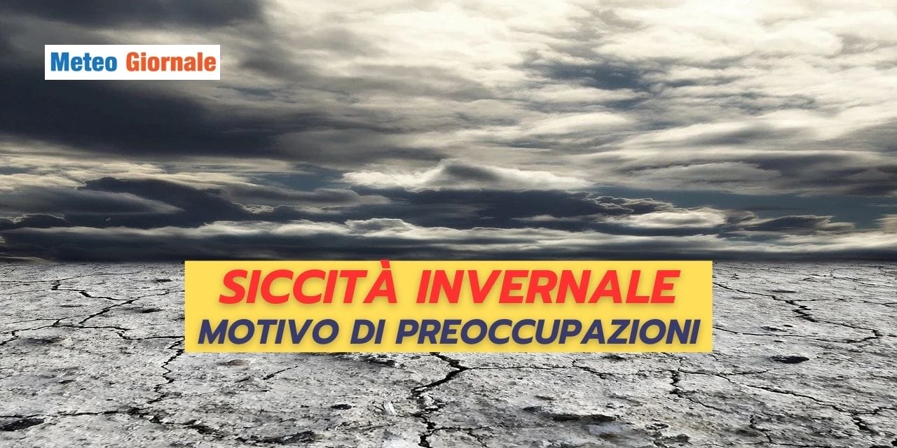 SICCITA’ INVERNALE: un problema meteo sempre più GRAVE