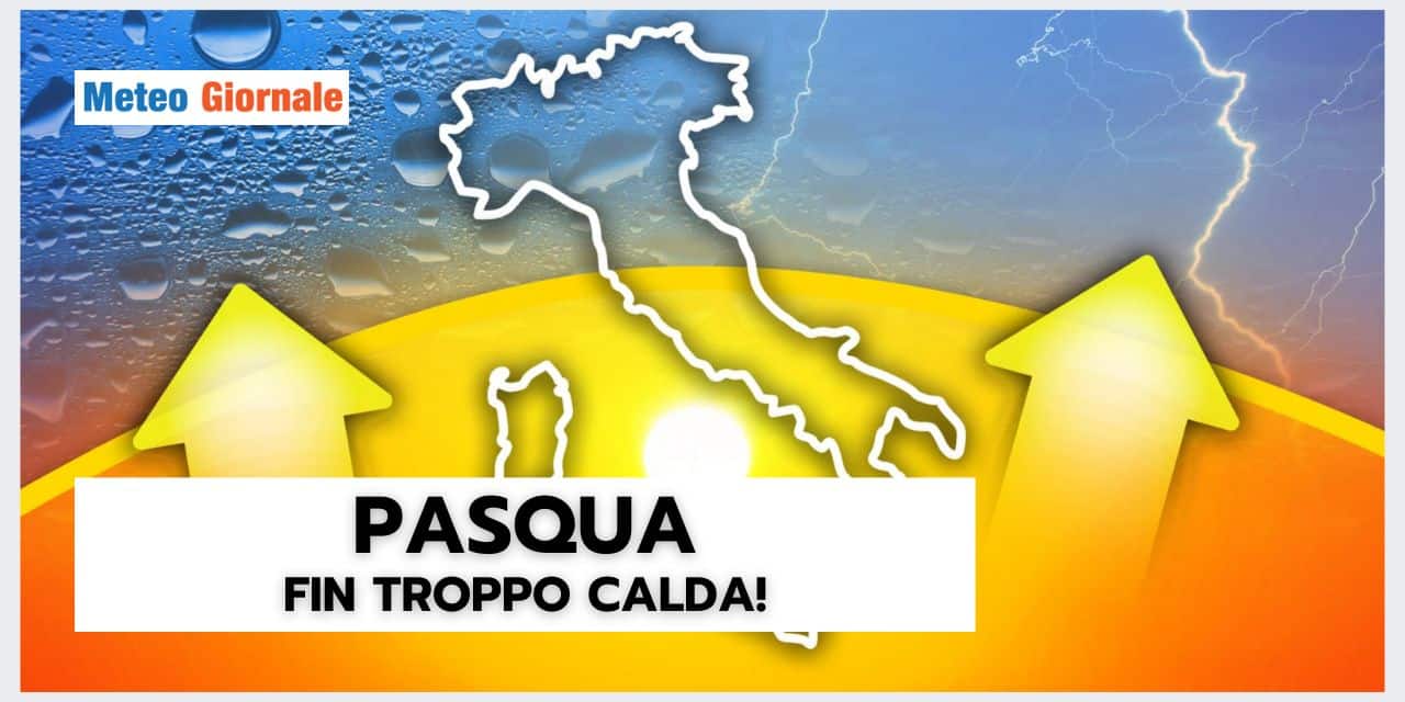 Meteo: Pasqua troppo calda! Conseguenze grottesche