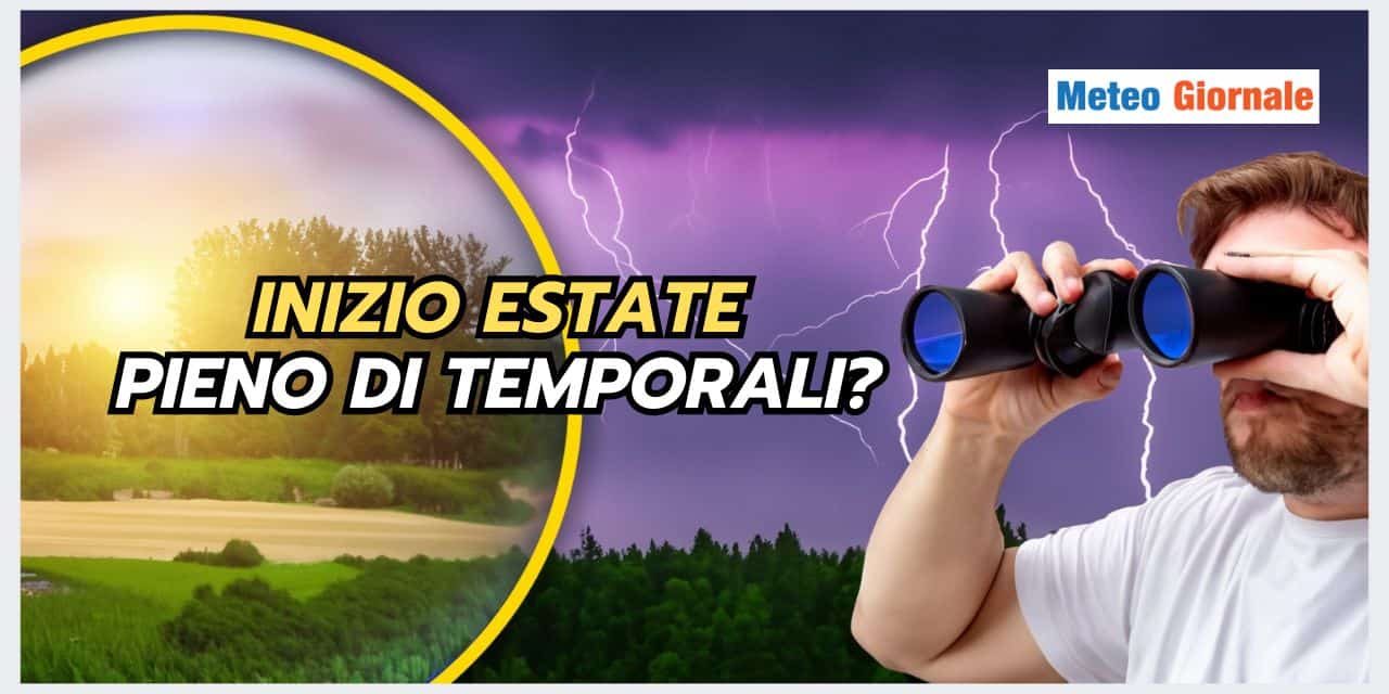 Prima parte dell’Estate COMPROMESSA? Ecco le news meteo