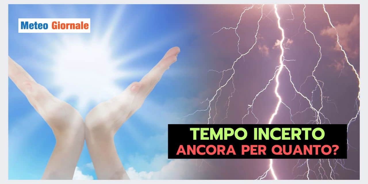 Meteo INCERTO d’Estate: ancora per quanto?