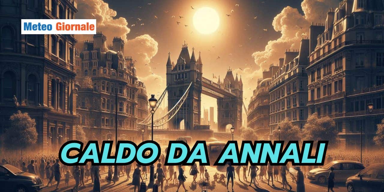40 GRADI a Londra e Parigi: un evento meteo epocale che si ripeterà