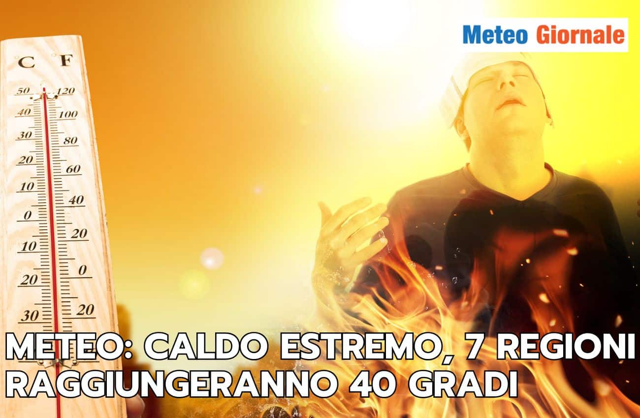 Meteo settimana: caldo estremo in arrivo, ecco le 7 regioni a rischio 40 gradi